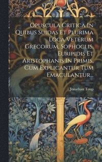 bokomslag Opuscula Critica In Quibus Suidas Et Plurima Loca Veterum Grecorum, Sophoclis, Euripidis Et Aristophanis In Primis, Cum Explicantur Tum Emaculantur...