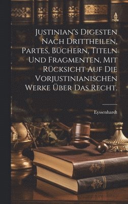 bokomslag Justinian's Digesten nach Drittheilen, Partes, Bchern, Titeln und Fragmenten, mit Rcksicht auf die vorjustinianischen Werke ber das Recht.