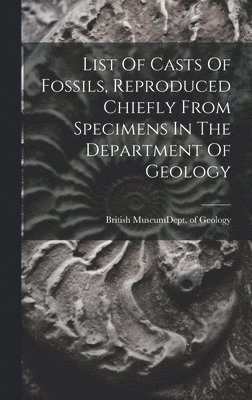 bokomslag List Of Casts Of Fossils, Reproduced Chiefly From Specimens In The Department Of Geology