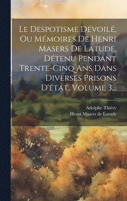 bokomslag Le Despotisme Dvoil, Ou Mmoires De Henri Masers De Latude, Dtenu Pendant Trente-cinq Ans Dans Diverses Prisons D'tat, Volume 3...
