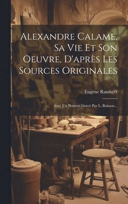 Alexandre Calame, Sa Vie Et Son Oeuvre, D'aprs Les Sources Originales 1