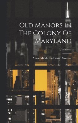 Old Manors In The Colony Of Maryland; Volume 1 1