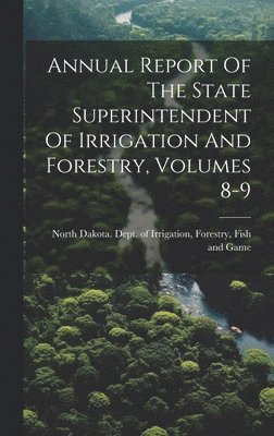 Annual Report Of The State Superintendent Of Irrigation And Forestry, Volumes 8-9 1