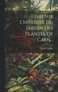 bokomslag Essai Sur L'histoire Du Jardin Des Plantes De Caen...