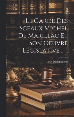 Le Garde Des Sceaux Michel De Marillac Et Son Oeuvre Lgislative ...... 1