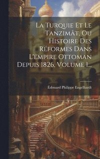 bokomslag La Turquie Et Le Tanzimt, Ou Histoire Des Rformes Dans L'empire Ottoman Depuis 1826, Volume 1...