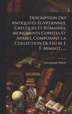 bokomslag Description Des Antiquits gyptiennes, Grecques Et Romaines, Monuments Cophtes Et Arabes, Composant La Collection De Feu M. J. F. Mimaut, ......