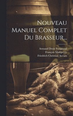 Friedrich Christian Accum, Jean René Denis Riffault Des Hètres, Armand Denis Vergnaud - Nouveau Manuel Complet Du Brasseur..., Inbunden