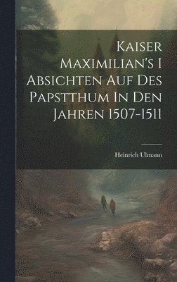 bokomslag Kaiser Maximilian's I Absichten Auf Des Papstthum In Den Jahren 1507-1511