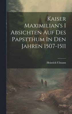 bokomslag Kaiser Maximilian's I Absichten Auf Des Papstthum In Den Jahren 1507-1511