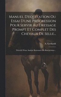 bokomslag Manuel D'equitation Ou Essai D'une Progression Pour Servir Au Dressage Prompt Et Complet Des Chevaux De Selle...: Précédé D'une Analyse Raisonnée Du B