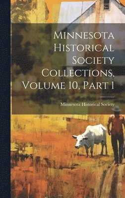 Minnesota Historical Society - Minnesota Historical Society Collections, Volume 10, Part 1, Inbunden