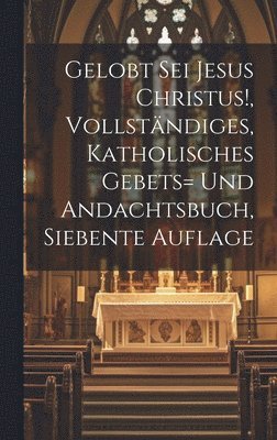 bokomslag Gelobt sei Jesus Christus!, vollstndiges, katholisches Gebets= und Andachtsbuch, Siebente Auflage