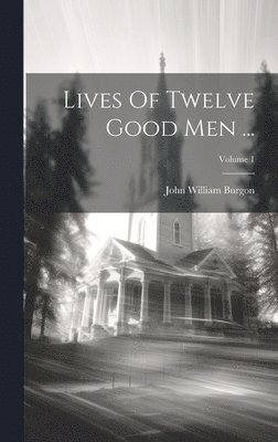 John William Burgon - Lives Of Twelve Good Men ...; Volume 1, Inbunden