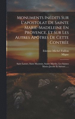 bokomslag Monuments Indits Sur L'apostolat De Sainte Marie-madeleine En Provence, Et Sur Les Autres Aptres De Cette Contre