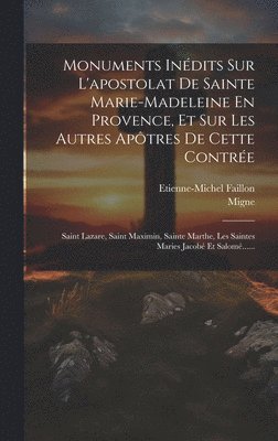 Monuments Inédits Sur L'apostolat De Sainte Marie-madeleine En Provence, Et Sur Les Autres Apôtres De Cette Contrée