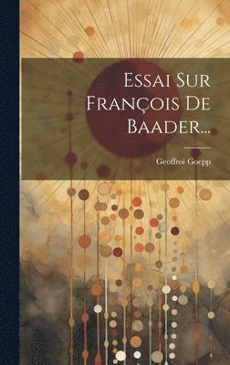 Geoffroi Goepp - Essai Sur François De Baader..., Inbunden