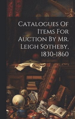 bokomslag Catalogues Of Items For Auction By Mr. Leigh Sotheby, 1830-1860