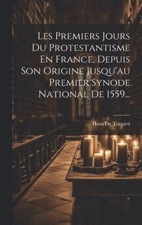 bokomslag Les Premiers Jours Du Protestantisme En France, Depuis Son Origine Jusqu'au Premier Synode National De 1559...