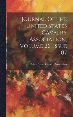 bokomslag Journal Of The United States Cavalry Association, Volume 26, Issue 107