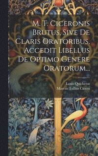 bokomslag M. T. Ciceronis Brutus, Sive De Claris Oratoribus, Accedit Libellus De Optimo Genere Oratorum...