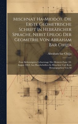 Mischnat Ha-middot, Die Erste Geometrische Schrift In Hebrischer Sprache, Nebst Epilog Der Geometrie Von Abraham Bar Chijja 1
