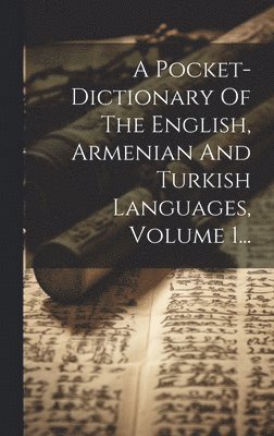 A Pocket-dictionary Of The English, Armenian And Turkish Languages, Volume 1... 1