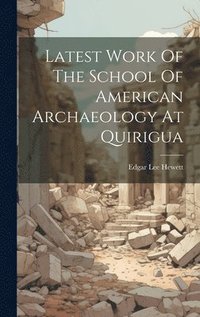 bokomslag Latest Work Of The School Of American Archaeology At Quirigua