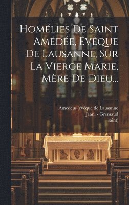 Saint), saint), Amedeus (Évêque de Lausanne, Jean - Gremaud - Homélies De Saint Amédée, Évêque De Lausanne, Sur La Vierge Marie, Mère De Dieu..., Inbunden