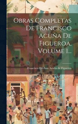 Obras Completas De Francisco Acua De Figueroa, Volume 1... 1