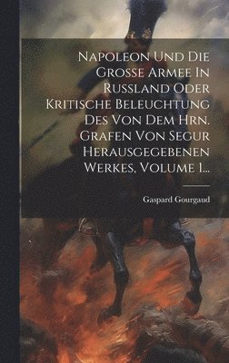 bokomslag Napoleon Und Die Große Armee In Rußland Oder Kritische Beleuchtung Des Von Dem Hrn. Grafen Von Segur Herausgegebenen Werkes, Volume 1...