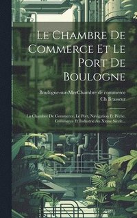 bokomslag Le Chambre De Commerce Et Le Port De Boulogne
