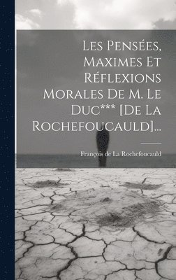 Les Penses, Maximes Et Rflexions Morales De M. Le Duc*** [de La Rochefoucauld]... 1