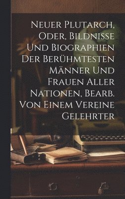 Anonymous - Neuer Plutarch, Oder, Bildnisse Und Biographien Der Berühmtesten Männer Und Frauen Aller Nationen, Bearb. Von Einem Vereine Gelehrter, Inbunden
