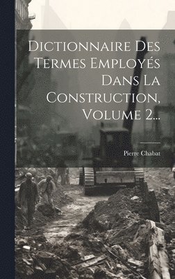 Dictionnaire Des Termes Employs Dans La Construction, Volume 2... 1