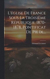 bokomslag L'glise De France Sous La Troisime Rpublique, 1870-1878, Pontificat De Pie Ix....