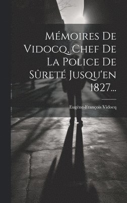 Mémoires De Vidocq, Chef De La Police De Sûreté Jusqu'en 1827...