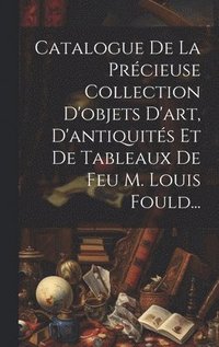 bokomslag Catalogue De La Précieuse Collection D'objets D'art, D'antiquités Et De Tableaux De Feu M. Louis Fould...