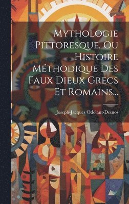 Mythologie Pittoresque, Ou Histoire Mthodique Des Faux Dieux Grecs Et Romains... 1