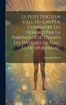 bokomslag Petit Docteur Gall Ou L'art De Connaître Les Hommes Par La Phrénologie, D'après Les Systèmes De Gall Et De Spurzheim...