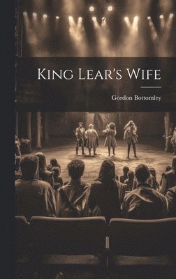 Gordon Bottomley - King Lear's Wife, Inbunden
