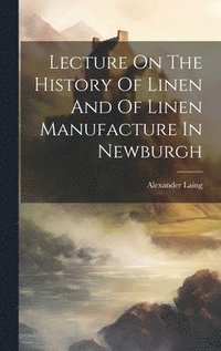 bokomslag Lecture On The History Of Linen And Of Linen Manufacture In Newburgh