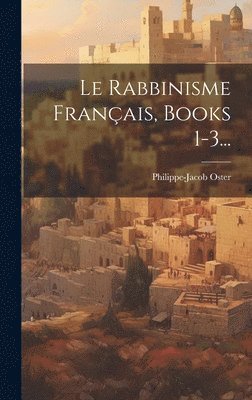 Le Rabbinisme Franais, Books 1-3... 1