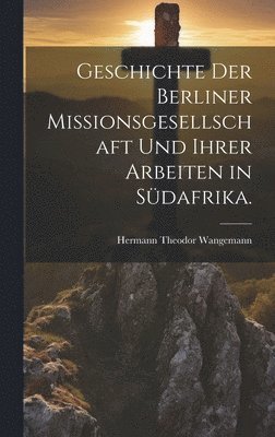 bokomslag Geschichte der Berliner Missionsgesellschaft und ihrer Arbeiten in Sdafrika.