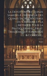 bokomslag La Devotion Des Quinze Samedis A L'honneur Des Quinze Sacrez Mysteres Du S. Rosaire Et La Mthode Pour La Pratiquer Avec Fruit. Treizime dition Rev & Corrige...
