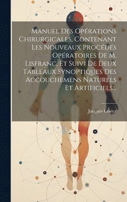 bokomslag Manuel Des Oprations Chirurgicales, Contenant Les Nouveaux Procds Opratoires De M. Lisfranc, Et Suivi De Deux Tableaux Synoptiques Des Accouchemens Naturels Et Artificiels...