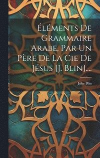 bokomslag Éléments De Grammaire Arabe, Par Un Père De La Cie De Jésus [j. Blin]....