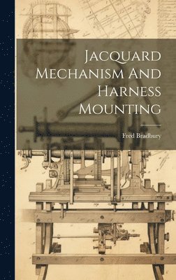 Fred Bradbury - Jacquard Mechanism And Harness Mounting, Inbunden