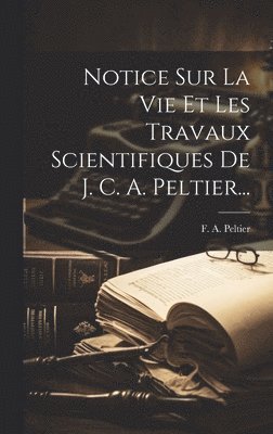 bokomslag Notice Sur La Vie Et Les Travaux Scientifiques De J. C. A. Peltier...