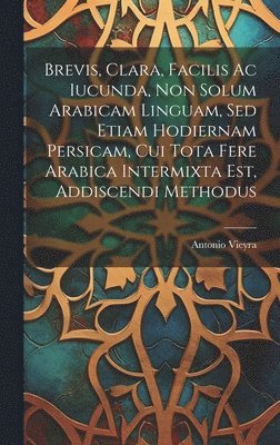 bokomslag Brevis, Clara, Facilis Ac Iucunda, Non Solum Arabicam Linguam, Sed Etiam Hodiernam Persicam, Cui Tota Fere Arabica Intermixta Est, Addiscendi Methodus